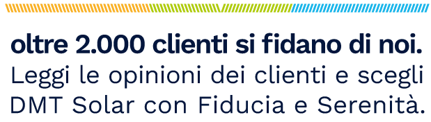oltre 2.000 clienti si fidano di noi. Leggi le opinioni dei clienti e scegli DMT Solar con Fiducia e Serenità